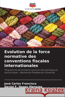 Evolution de la force normative des conventions fiscales internationales Jos? Carlos Francisco Daniel F. Naga 9786207670086 Editions Notre Savoir - książka