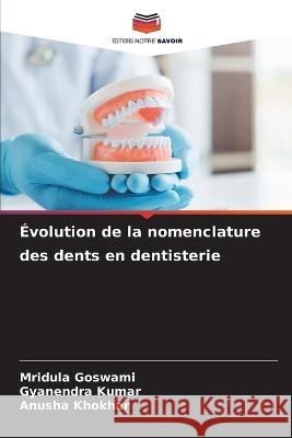 Evolution de la nomenclature des dents en dentisterie Mridula Goswami Gyanendra Kumar Anusha Khokhar 9786206056102 Editions Notre Savoir - książka