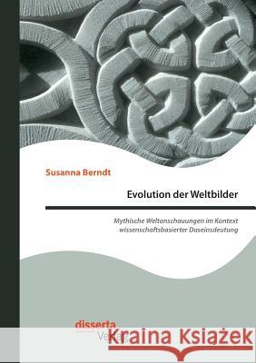 Evolution der Weltbilder: Mythische Weltanschauungen im Kontext wissenschaftsbasierter Daseinsdeutung Susanna Berndt 9783959353526 Disserta Verlag - książka