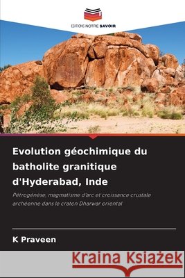Evolution géochimique du batholite granitique d'Hyderabad, Inde Praveen, K. 9786209852305 Editions Notre Savoir - książka