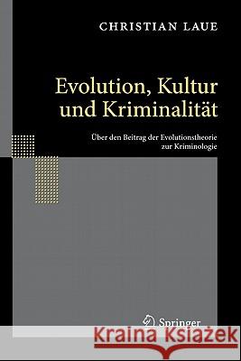 Evolution, Kultur Und Kriminalität: Über Den Beitrag Der Evolutionstheorie Zur Kriminologie Laue, Christian 9783642126888 Springer, Berlin - książka