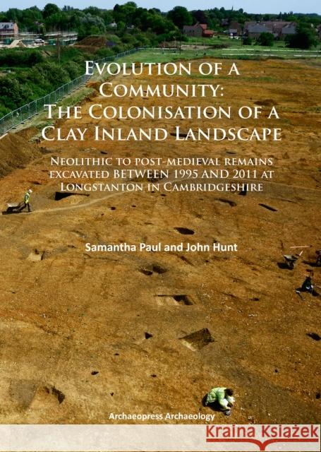 Evolution of a Community: The Colonisation of a Clay Inland Landscape: Neolithic to Post-Medieval Remains Excavated Over Sixteen Years at Longstanton Paul, Samantha 9781784910860 Archaeopress Archaeology - książka