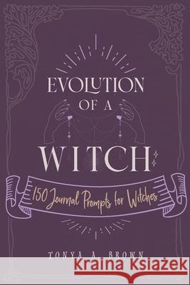 Evolution of a Witch: 150 Journal Prompts for Witches Tonya A. Brown 9781087915630 Witch Way Publishing - książka