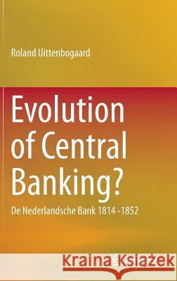 Evolution of Central Banking?: de Nederlandsche Bank 1814 -1852 Uittenbogaard, Roland 9783319106168 Springer - książka