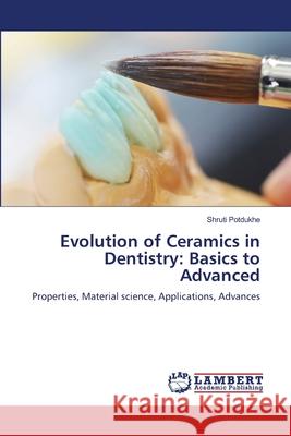 Evolution of Ceramics in Dentistry: Basics to Advanced Shruti Potdukhe 9786208454487 LAP Lambert Academic Publishing - książka