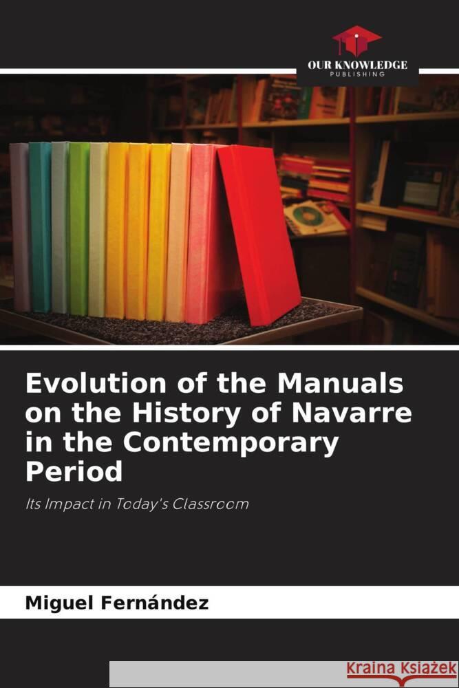 Evolution of the Manuals on the History of Navarre in the Contemporary Period Fernández, Miguel 9786206518259 Our Knowledge Publishing - książka