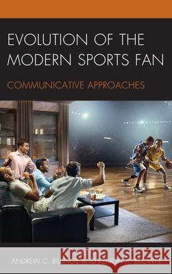 Evolution of the Modern Sports Fan: Communicative Approaches Andrew C. Billings Kenon A. Brown Kimberly R. Baker 9781498546294 Lexington Books - książka