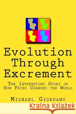 Evolution through Excrement: The Interesting Story of How Feces Changed the World Giordano, Michael 9781984347497 Createspace Independent Publishing Platform - książka