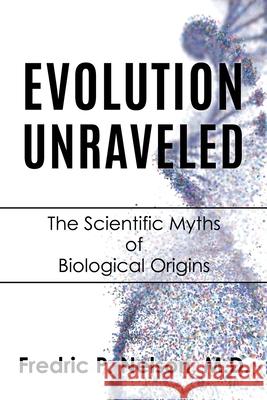Evolution Unraveled: The Scientific Myths of Biological Origins Fredric P Nelson, M D 9781630509590 Xulon Press - książka