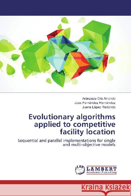 Evolutionary algorithms applied to competitive facility location : Sequential and parallel implementations for single and multi-objective models Gila Arrondo, Aránzazu; Fernández Hernández, José; López Redondo, Juana 9783659896019 LAP Lambert Academic Publishing - książka