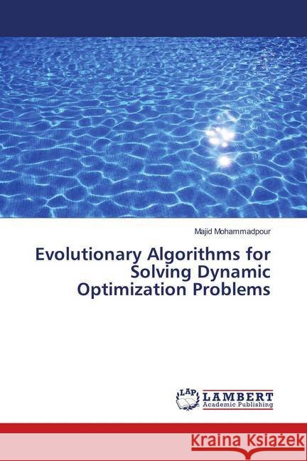 Evolutionary Algorithms for Solving Dynamic Optimization Problems Mohammadpour, Majid 9786139897025 LAP Lambert Academic Publishing - książka