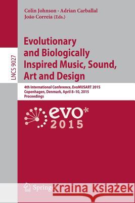Evolutionary and Biologically Inspired Music, Sound, Art and Design: 4th International Conference, Evomusart 2015, Copenhagen, Denmark, April 8-10, 20 Johnson, Colin 9783319164977 Springer - książka