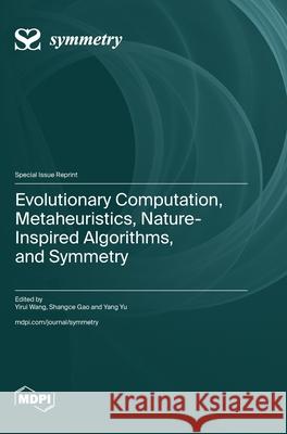 Evolutionary Computation, Metaheuristics, Nature-Inspired Algorithms, and Symmetry Yirui Wang Shangce Gao Yang Yu 9783725858330 Mdpi AG - książka