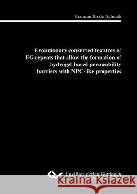 Evolutionary conserved features of FG repeats that allow the formation of hydrogel-based perme-ability barriers with NPC-like properties Hermann Broder Schmidt 9783954044917 Cuvillier - książka