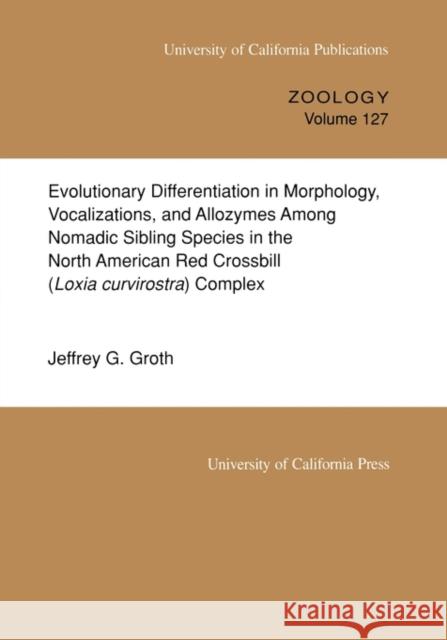 Evolutionary Differentiation in Morphology, Vocalizations, and Allozymes Among Nomadic Sibling Species in the North American Red Crossbill (Loxia Curv Groth, Jeffrey G. 9780520097827 University of California Press - książka