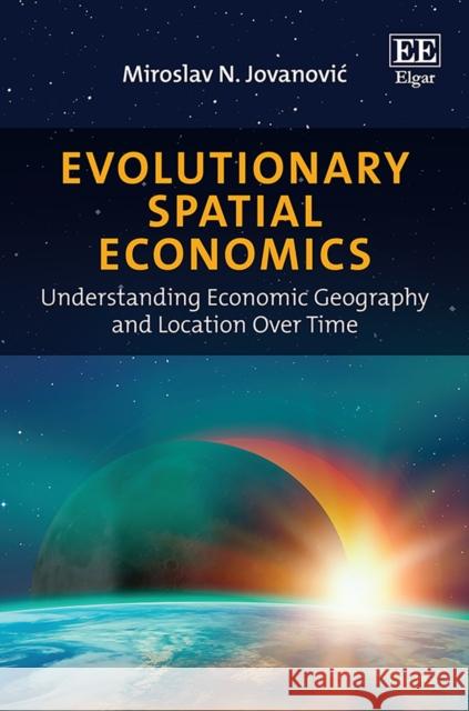 Evolutionary Spatial Economics: Understanding Economic Geography and Location Over Time Miroslav N. Jovanovic   9781785368981 Edward Elgar Publishing Ltd - książka