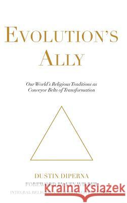 Evolution's Ally: Our World's Religious Traditions as Conveyor Belts of Transformation Dustin DiPerna Ken Wilber 9780989228947 Integral Publishing House - książka