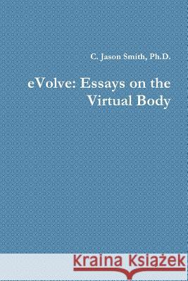 eVolve: Essays on the Virtual Body C Jason Smith 9780359439188 Lulu.com - książka