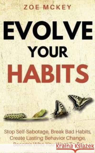 Evolve Your Habits: Stop Self-Sabotage, Break Bad Habits, Create Lasting Behavior Change, Become Who You Want To Be Zoe McKey 9781986744201 Createspace Independent Publishing Platform - książka