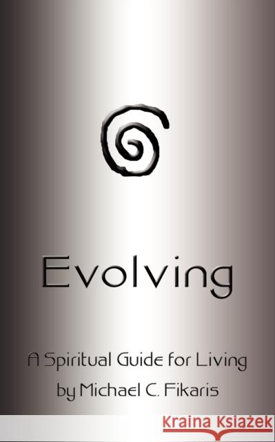 Evolving: A Spiritual Guide for Living Fikaris, Michael C. 9781403339829 Authorhouse - książka