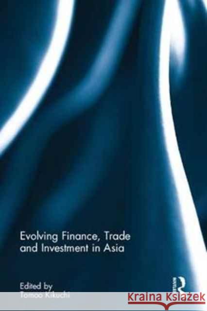 Evolving Finance, Trade and Investment in Asia Tomoo Kikuchi 9781138721395 Routledge - książka