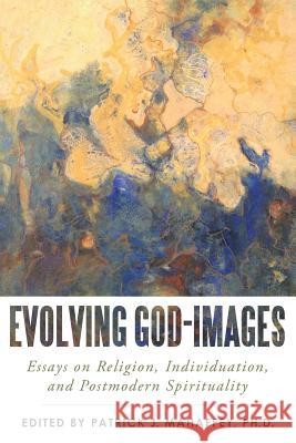 Evolving God-Images: Essays on Religion, Individuation, and Postmodern Spirituality Phd Patrick J. Mahaffey 9781491732441 iUniverse.com - książka