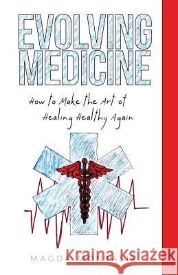 Evolving Medicine: How to Make the Art of Healing Healthy Again Magda Montasir   9781480817692 Archway Publishing - książka