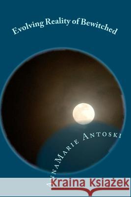 Evolving Reality of Bewitched: Living a Magical Life Annamarie Antoski 9780986884412 Annamarie Antoski - książka