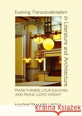 Evolving Transcendentalism in Literature and Architecture: Frank Furness, Louis Sullivan, and Frank Lloyd Wright Naomi Tanabe Uechi 9781443842884 Cambridge Scholars Publishing - książka