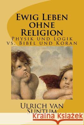 Ewig Leben ohne Religion: Physik und Logik vs. Bibel und Koran Suntum, Ulrich Van 9781530590551 Createspace Independent Publishing Platform - książka