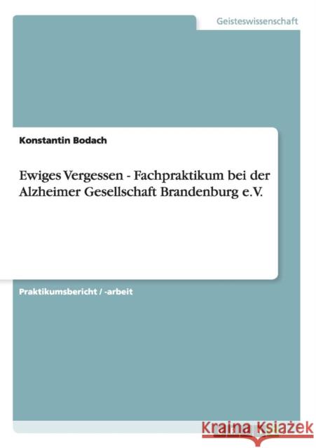Ewiges Vergessen - Fachpraktikum bei der Alzheimer Gesellschaft Brandenburg e.V. Konstantin Bodach 9783656245308 Grin Verlag - książka