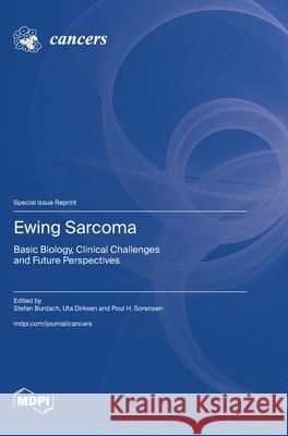 Ewing Sarcoma: Basic Biology, Clinical Challenges and Future Perspectives Stefan Burdach Uta Dirksen Poul H. Sorensen 9783725834471 Mdpi AG - książka
