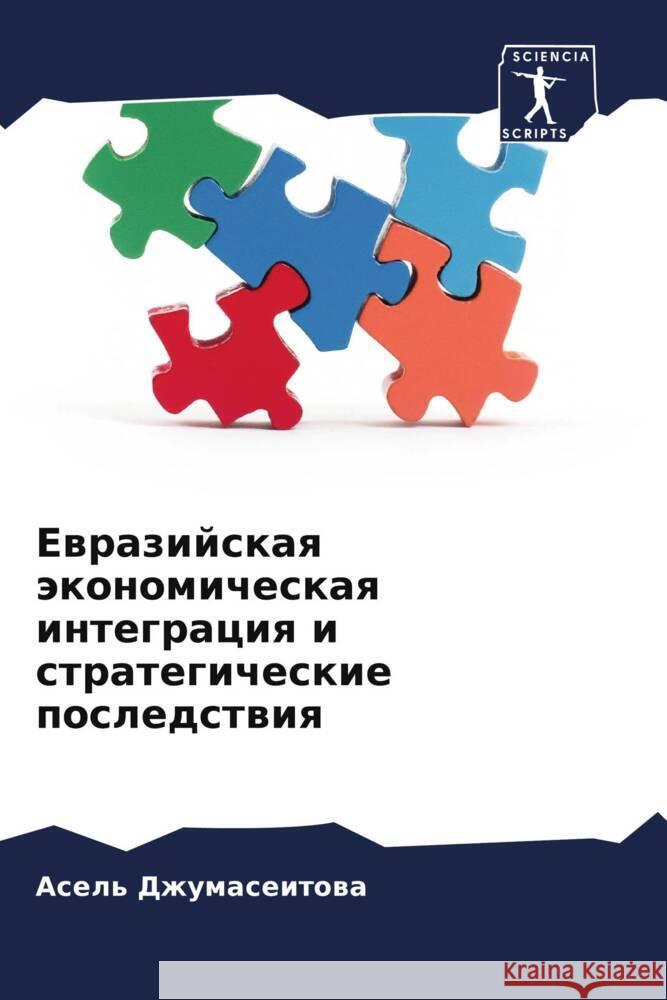 Ewrazijskaq äkonomicheskaq integraciq i strategicheskie posledstwiq Dzhumaseitowa, Asel' 9786205538180 Sciencia Scripts - książka