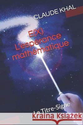 E(X) - L'Espérance Mathématique: Le TITRE-SIGNE Khal, Claude 9781797874906 Independently Published - książka