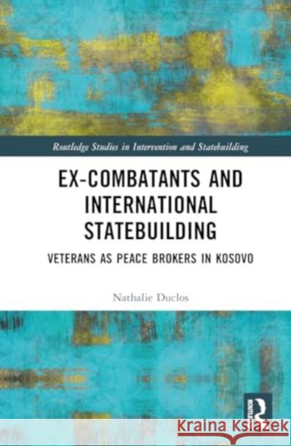 Ex-Combatants and International Statebuilding: Veterans as Peace Brokers in Kosovo Nathalie Duclos 9781032617886 Routledge - książka