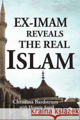 Ex-Imam Reveals the Real Islam Christina Bardstrum Hypatia Angel 9780996684019 Christina Bardstrum - książka