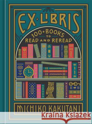Ex Libris: 100+ Books to Read and Reread Kakutani, Michiko 9780525574972 Clarkson Potter Publishers - książka
