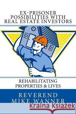 Ex-Prisoner Possibilities With Real Estate Investors: Rehabilitating Properties & Lives Wanner, Reverend Mike 9781978085183 Createspace Independent Publishing Platform - książka
