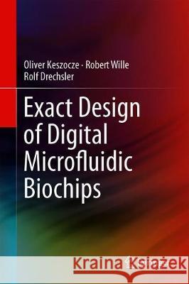 Exact Design of Digital Microfluidic Biochips Oliver Keszocze Robert Wille Rolf Drechsler 9783319909356 Springer - książka