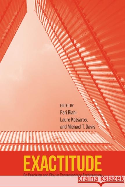 Exactitude: On Precision and Play in Contemporary Architecture Pari Riahi Laure A. Katsaros Michael T. Davis 9781625346711 University of Massachusetts Press - książka