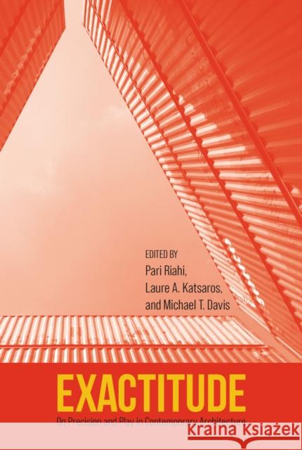 Exactitude: On Precision and Play in Contemporary Architecture Pari Riahi Laure A. Katsaros Michael T. Davis 9781625346728 University of Massachusetts Press - książka