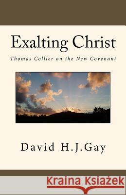 Exalting Christ: Thomas Collier on the New Covenant David H. J. Gay 9781978035164 Createspace Independent Publishing Platform - książka