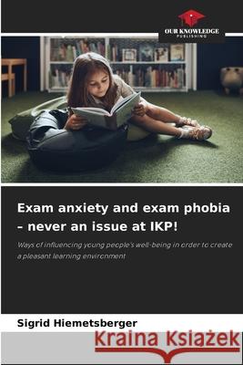 Exam anxiety and exam phobia - never an issue at IKP! Hiemetsberger, Sigrid 9786200737809 Our Knowledge Publishing - książka