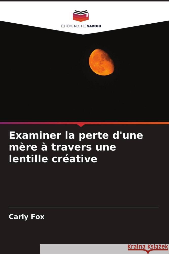 Examiner la perte d'une mère à travers une lentille créative Fox, Carly 9786205546116 Editions Notre Savoir - książka