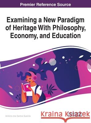 Examining a New Paradigm of Heritage With Philosophy, Economy, and Education Antonio Dos Santos Queiros (Lisbon Unive   9781799836360 Information Science Reference - książka