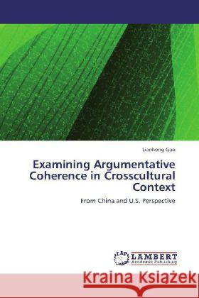 Examining Argumentative Coherence in Crosscultural Context : From China and U.S. Perspective Gao, Lianhong 9783659253751 LAP Lambert Academic Publishing - książka