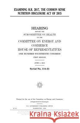 Examining H.R. 2017, the Common Sense Nutrition Disclosure Act of 2015 United States Congress United States House of Representatives Committee on Energy and Commerce 9781979998123 Createspace Independent Publishing Platform - książka