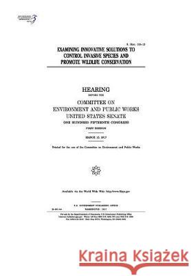 Examining innovative solutions to control invasive species and promote wildlife conservation: hearing before the Committee on Environment and Public W Senate, United States 9781974657247 Createspace Independent Publishing Platform - książka