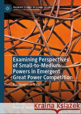 Examining Perspectives of Small-to-Medium Powers in Emergent Great Power Competition: Bandwagon or Balance? Philip M. Baxter 9783031869006 Springer International Publishing AG - książka