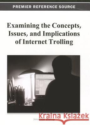 Examining the Concepts, Issues, and Implications of Internet Trolling Jonathan Bishop 9781466628038 Information Science Reference - książka